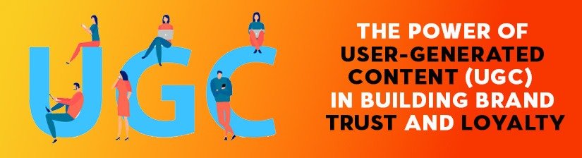 The Power of User-Generated Content (UGC) in Building Brand Trust and Loyalty